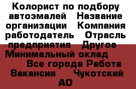 Колорист по подбору автоэмалей › Название организации ­ Компания-работодатель › Отрасль предприятия ­ Другое › Минимальный оклад ­ 15 000 - Все города Работа » Вакансии   . Чукотский АО